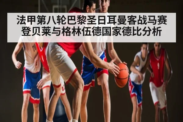 法甲第八轮巴黎圣日耳曼客战马赛登贝莱与格林伍德国家德比分析